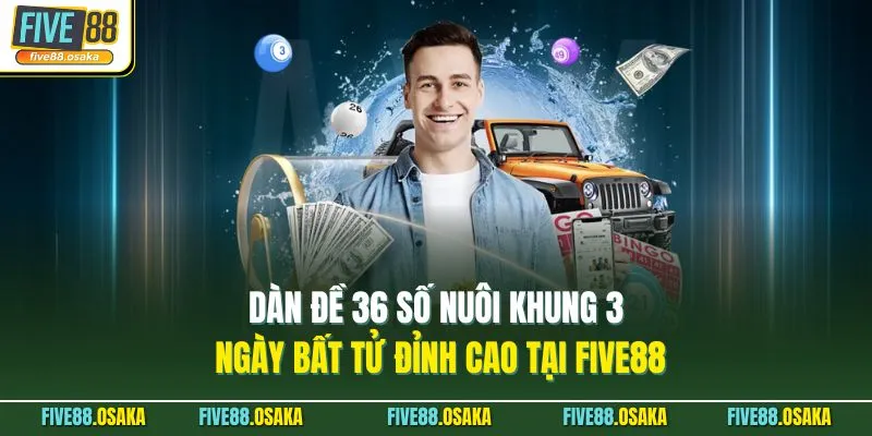 Dàn Đề 36 Số Nuôi Khung 3 Ngày Bất Tử Đỉnh Cao Tại Five88
