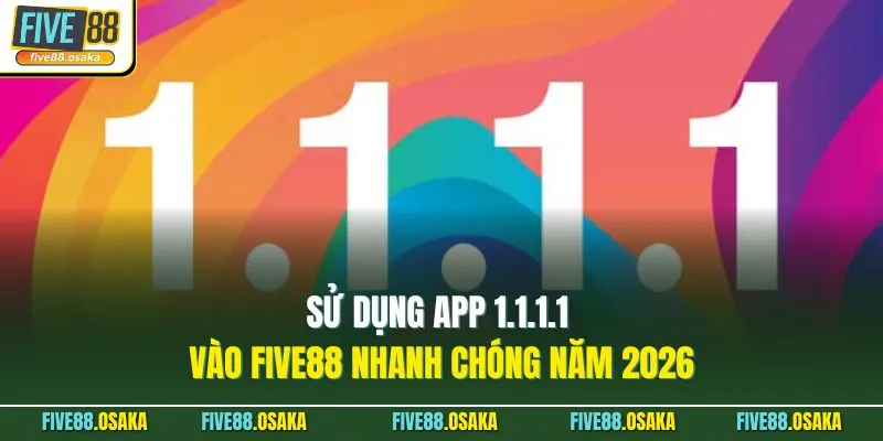 Sử Dụng App 1.1.1.1 Vào Five88 Nhanh Chóng Năm 2026