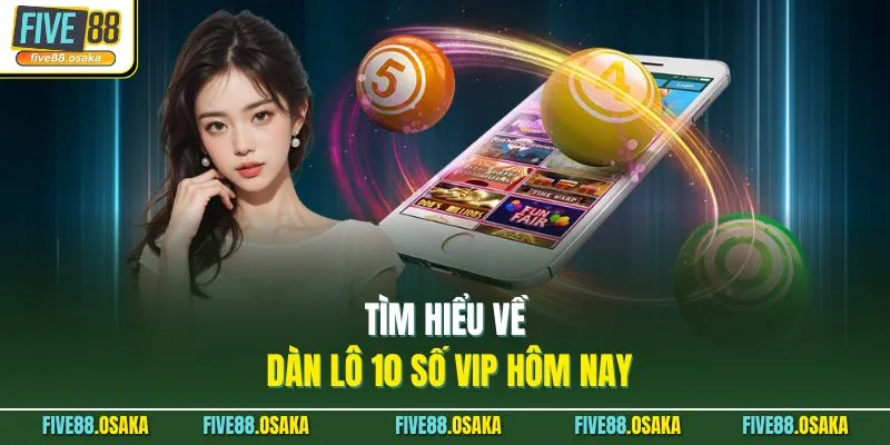 Tìm hiểu về dàn lô 10 số vip hôm nay